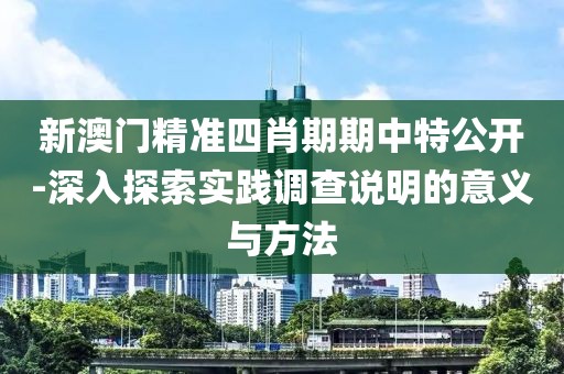 新澳门精准四肖期期中特公开-深入探索实践调查说明的意义与方法