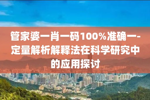 管家婆一肖一码100%准确一-定量解析解释法在科学研究中的应用探讨