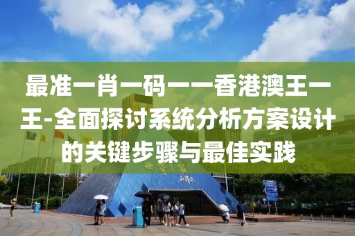 最准一肖一码一一香港澳王一王-全面探讨系统分析方案设计的关键步骤与最佳实践
