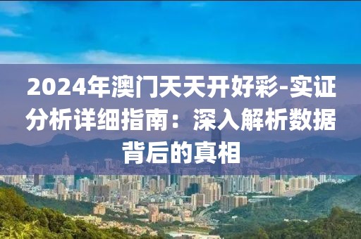2024年澳门天天开好彩-实证分析详细指南：深入解析数据背后的真相