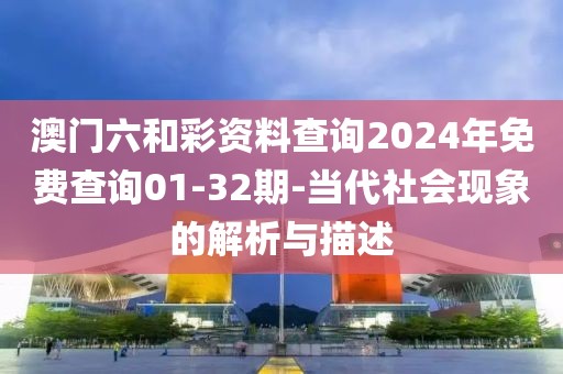 澳门六和彩资料查询2024年免费查询01-32期-当代社会现象的解析与描述