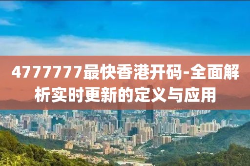 4777777最快香港开码-全面解析实时更新的定义与应用