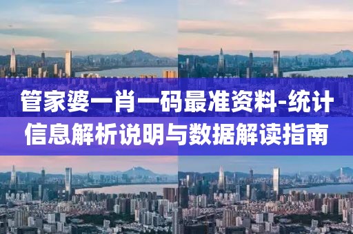 管家婆一肖一码最准资料-统计信息解析说明与数据解读指南