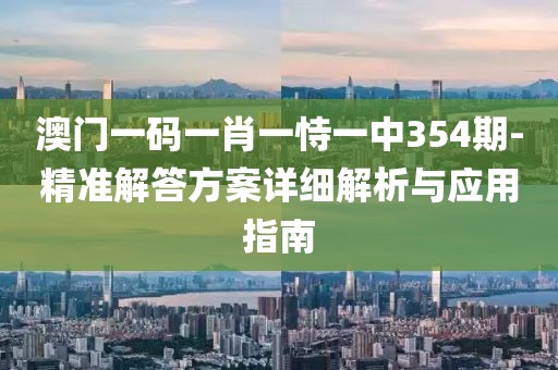澳门一码一肖一恃一中354期-精准解答方案详细解析与应用指南