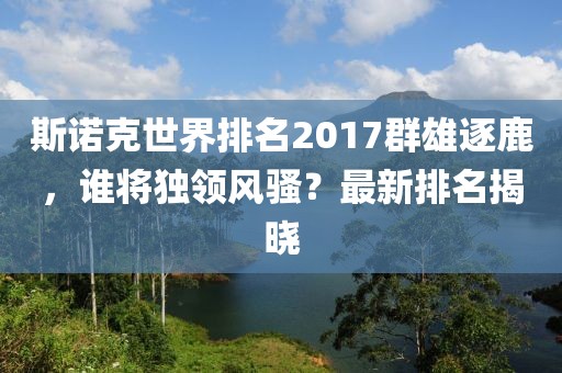 斯诺克世界排名2017群雄逐鹿，谁将独领风骚？最新排名揭晓