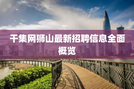 干集网狮山最新招聘信息全面概览