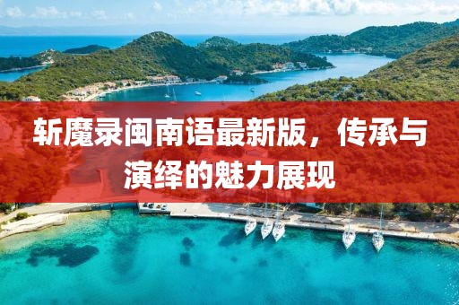 斩魔录闽南语最新版，传承与演绎的魅力展现