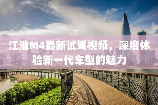 江淮M4最新试驾视频，深度体验新一代车型的魅力