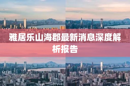 雅居乐山海郡最新消息深度解析报告
