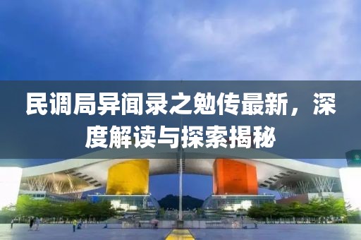 民调局异闻录之勉传最新，深度解读与探索揭秘