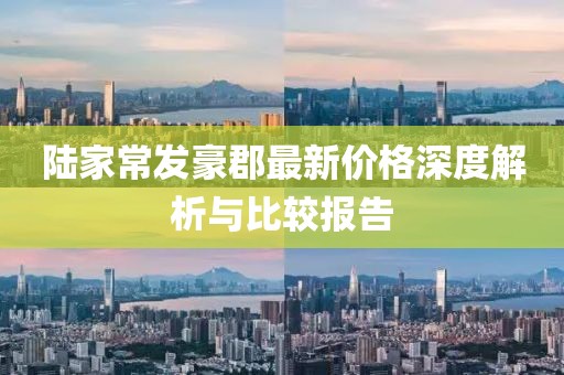 陆家常发豪郡最新价格深度解析与比较报告