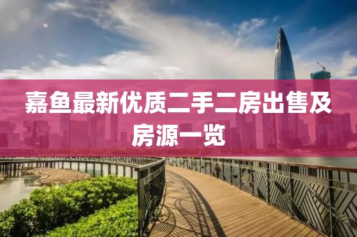 嘉鱼最新优质二手二房出售及房源一览