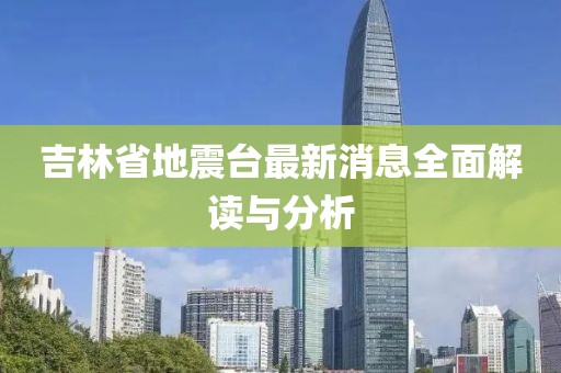 吉林省地震台最新消息全面解读与分析