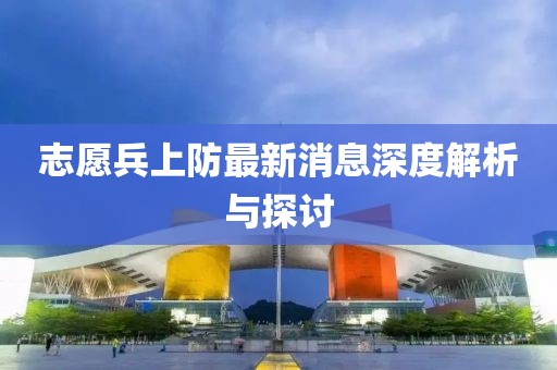 志愿兵上防最新消息深度解析与探讨
