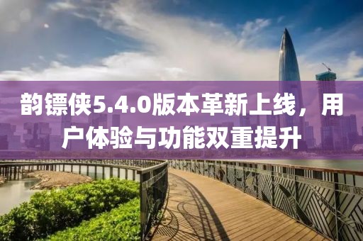 韵镖侠5.4.0版本革新上线，用户体验与功能双重提升