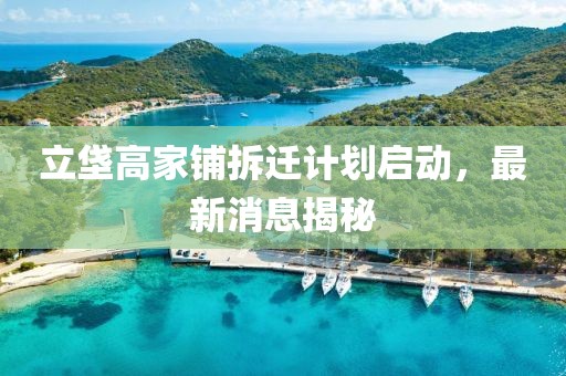 立垡高家铺拆迁计划启动，最新消息揭秘