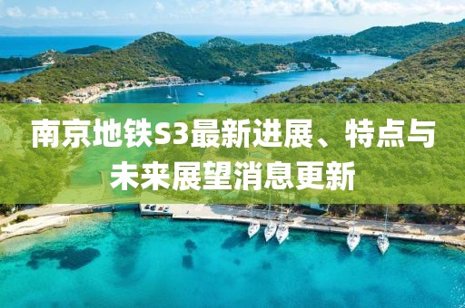 南京地铁S3最新进展、特点与未来展望消息更新