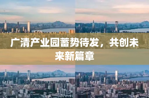 广清产业园蓄势待发，共创未来新篇章