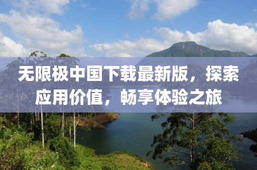 无限极中国下载最新版，探索应用价值，畅享体验之旅