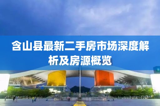 含山县最新二手房市场深度解析及房源概览