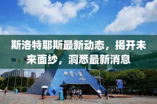 斯洛特耶斯最新动态，揭开未来面纱，洞悉最新消息
