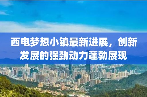 西电梦想小镇最新进展，创新发展的强劲动力蓬勃展现