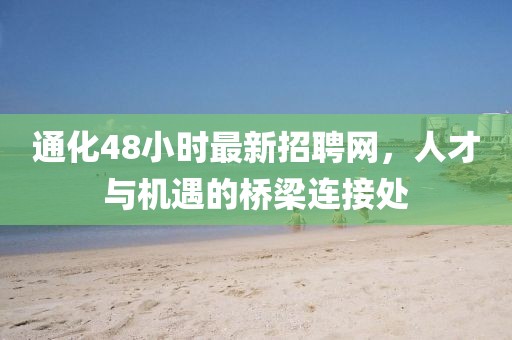 通化48小时最新招聘网，人才与机遇的桥梁连接处