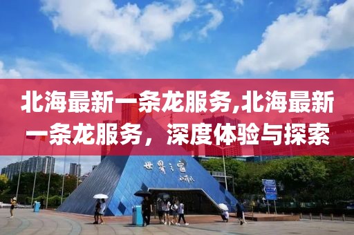 北海最新一条龙服务,北海最新一条龙服务，深度体验与探索