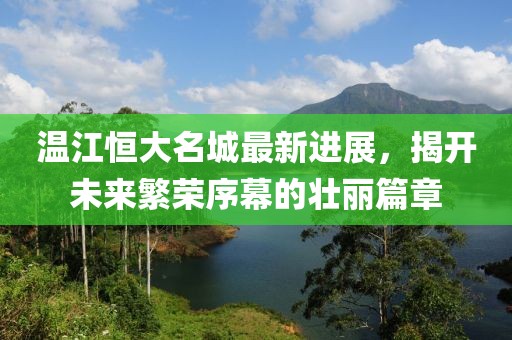 温江恒大名城最新进展，揭开未来繁荣序幕的壮丽篇章