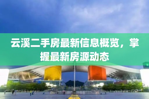 云溪二手房最新信息概览，掌握最新房源动态