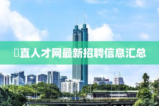 甪直人才网最新招聘信息汇总