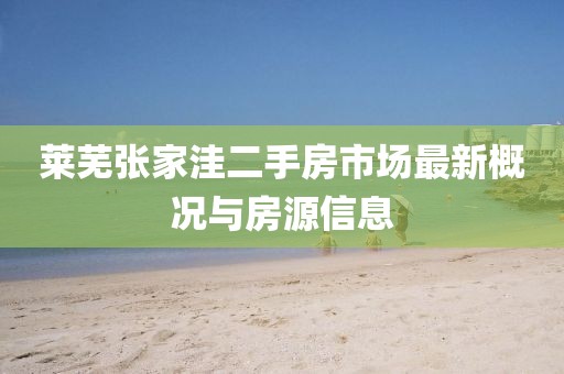 莱芜张家洼二手房市场最新概况与房源信息