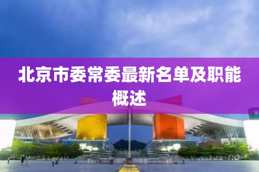 北京市委常委最新名单及职能概述