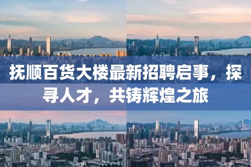 抚顺百货大楼最新招聘启事，探寻人才，共铸辉煌之旅
