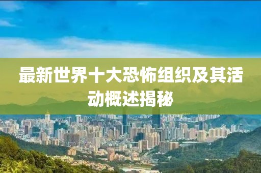最新世界十大恐怖组织及其活动概述揭秘