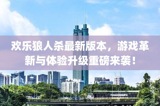 欢乐狼人杀最新版本，游戏革新与体验升级重磅来袭！