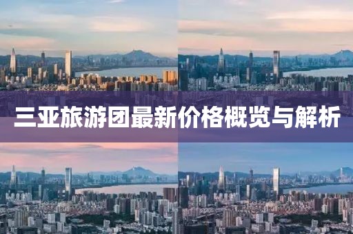 三亚旅游团最新价格概览与解析