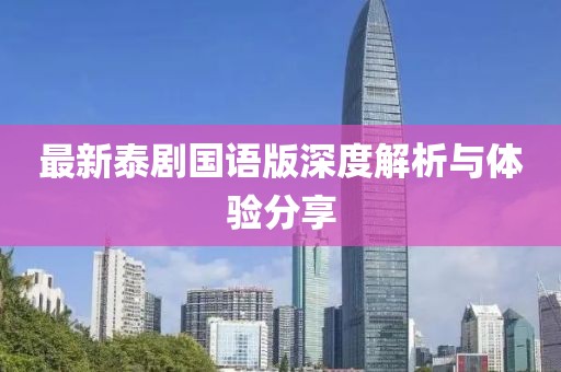 最新泰剧国语版深度解析与体验分享