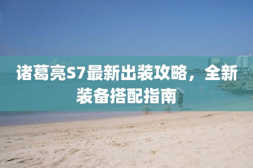 诸葛亮S7最新出装攻略，全新装备搭配指南
