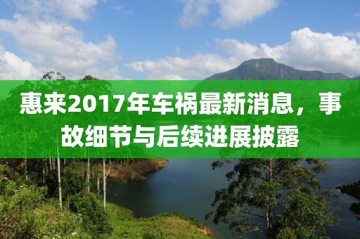 惠来2017年车祸最新消息，事故细节与后续进展披露