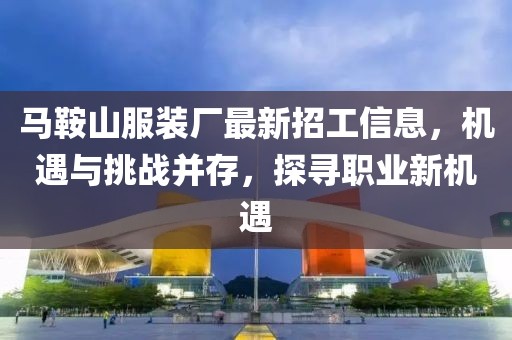 马鞍山服装厂最新招工信息，机遇与挑战并存，探寻职业新机遇