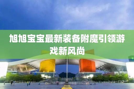 旭旭宝宝最新装备附魔引领游戏新风尚