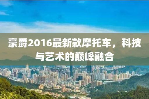 豪爵2016最新款摩托车，科技与艺术的巅峰融合