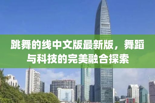 跳舞的线中文版最新版，舞蹈与科技的完美融合探索
