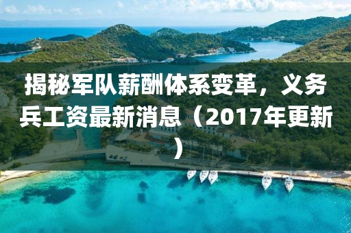 揭秘军队薪酬体系变革，义务兵工资最新消息（2017年更新）