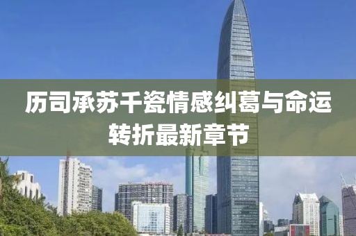 历司承苏千瓷情感纠葛与命运转折最新章节