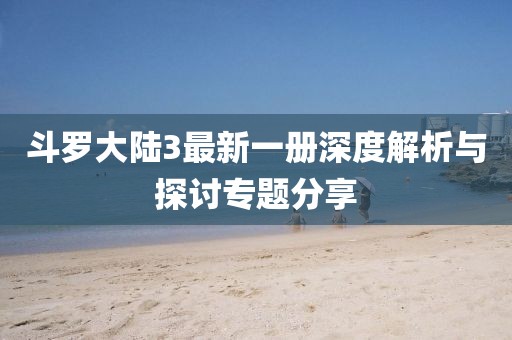 斗罗大陆3最新一册深度解析与探讨专题分享