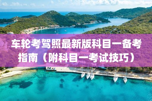 车轮考驾照最新版科目一备考指南（附科目一考试技巧）