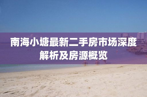 南海小塘最新二手房市场深度解析及房源概览