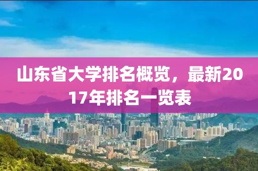 山东省大学排名概览，最新2017年排名一览表